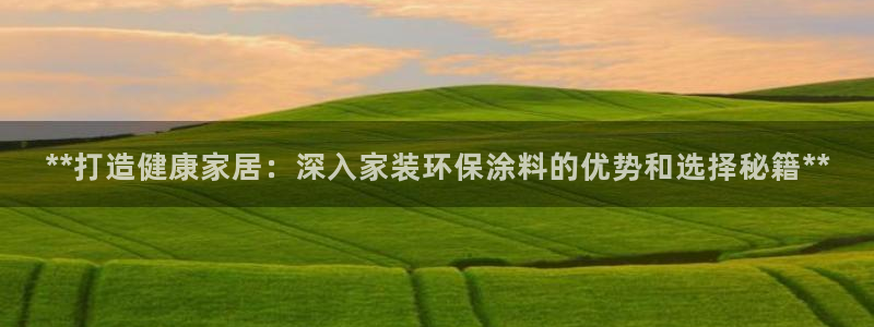 和记旗舰厅:**打造健康家居:深入家装环保涂料的优势和选择秘