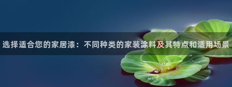 和记网页版登陆:选择适合您的家居漆:不同种类的家装涂料及其特